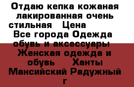 Отдаю кепка кожаная лакированная очень стильная › Цена ­ 1 050 - Все города Одежда, обувь и аксессуары » Женская одежда и обувь   . Ханты-Мансийский,Радужный г.